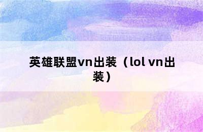 英雄联盟vn出装（lol vn出装）